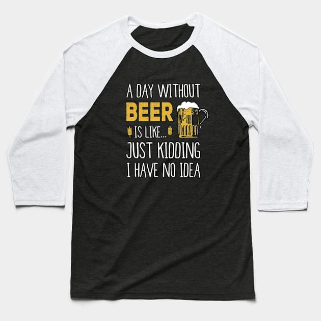 A Day Without Beer Is Like Just Kidding I Have No Idea Funny Baseball T-Shirt by junghc1